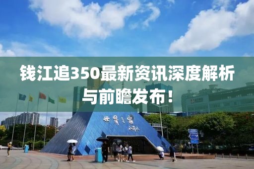 錢江追350最新資訊深度解析與前瞻發(fā)布！