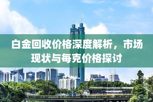 白金回收價(jià)格深度解析，市場現(xiàn)狀與每克價(jià)格探討