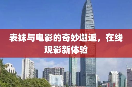表妹與電影的奇妙邂逅，在線觀影新體驗