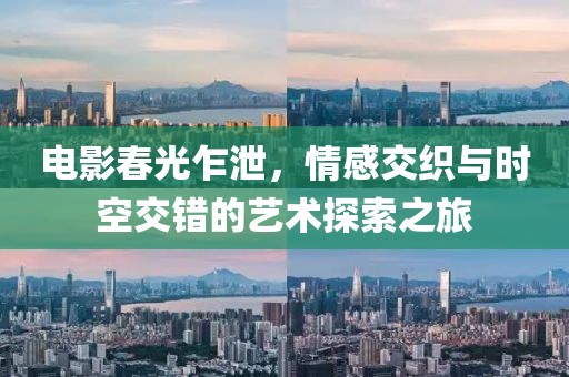 電影春光乍泄，情感交織與時空交錯的藝術(shù)探索之旅