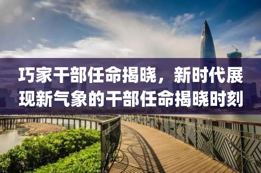 巧家干部任命揭曉，新時代展現(xiàn)新氣象的干部任命揭曉時刻