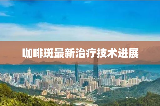 咖啡斑最新治療技術(shù)進(jìn)展