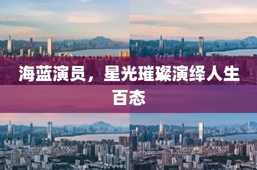 海藍(lán)演員，星光璀璨演繹人生百態(tài)