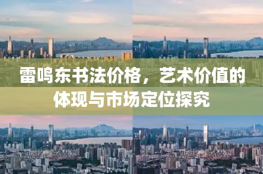 雷鳴東書法價(jià)格，藝術(shù)價(jià)值的體現(xiàn)與市場定位探究
