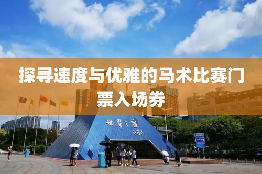 探尋速度與優(yōu)雅的馬術(shù)比賽門(mén)票入場(chǎng)券