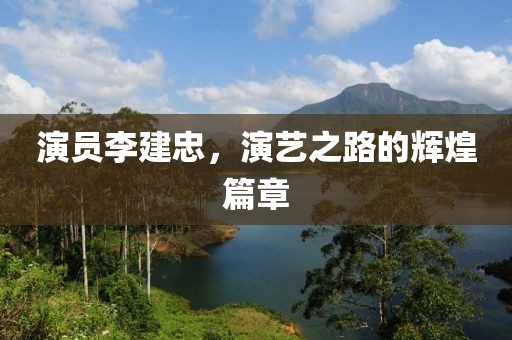 演員李建忠，演藝之路的輝煌篇章