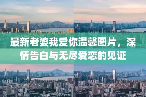 最新老婆我愛你溫馨圖片，深情告白與無盡愛戀的見證