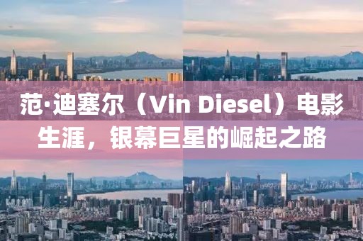 范·迪塞爾（Vin Diesel）電影生涯，銀幕巨星的崛起之路