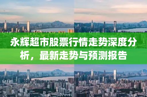永輝超市股票行情走勢深度分析，最新走勢與預(yù)測報(bào)告