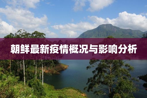 朝鮮最新疫情概況與影響分析