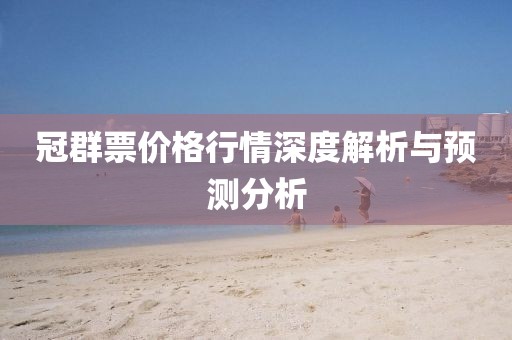 冠群票價(jià)格行情深度解析與預(yù)測(cè)分析