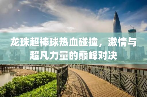 龍珠超棒球熱血碰撞，激情與超凡力量的巔峰對決