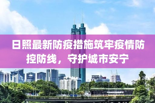 日照最新防疫措施筑牢疫情防控防線，守護(hù)城市安寧