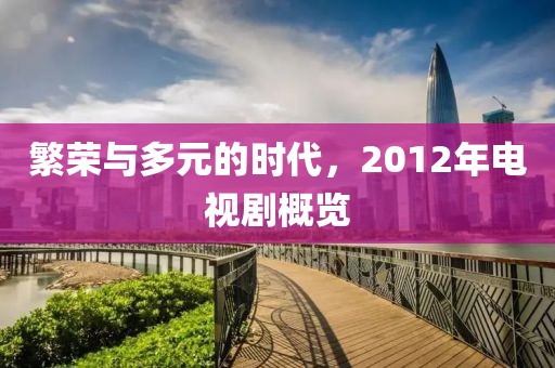 繁榮與多元的時代，2012年電視劇概覽