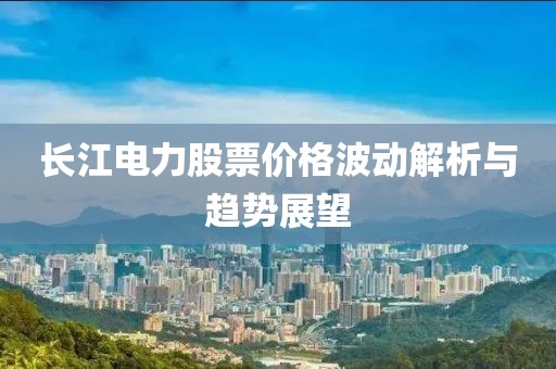 長江電力股票價(jià)格波動解析與趨勢展望