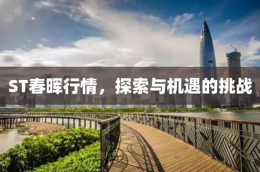 ST春暉行情，探索與機遇的挑戰(zhàn)