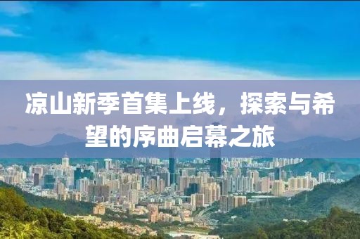 涼山新季首集上線，探索與希望的序曲啟幕之旅