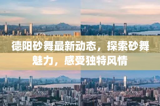 德陽砂舞最新動態(tài)，探索砂舞魅力，感受獨特風(fēng)情