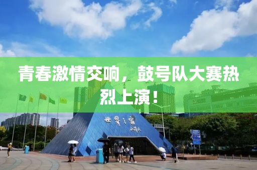 青春激情交響，鼓號隊大賽熱烈上演！
