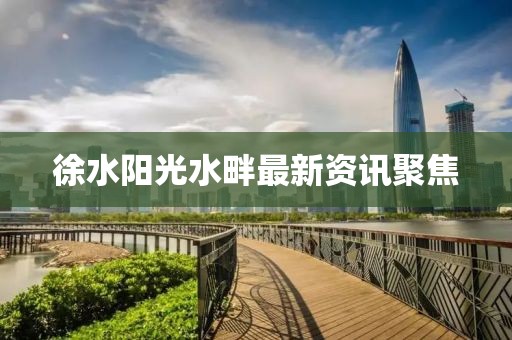 徐水陽(yáng)光水畔最新資訊聚焦