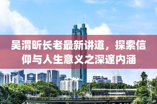 吳渭昕長老最新講道，探索信仰與人生意義之深邃內(nèi)涵
