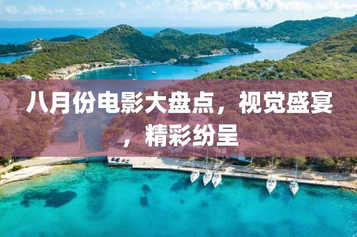 八月份電影大盤點(diǎn)，視覺盛宴，精彩紛呈