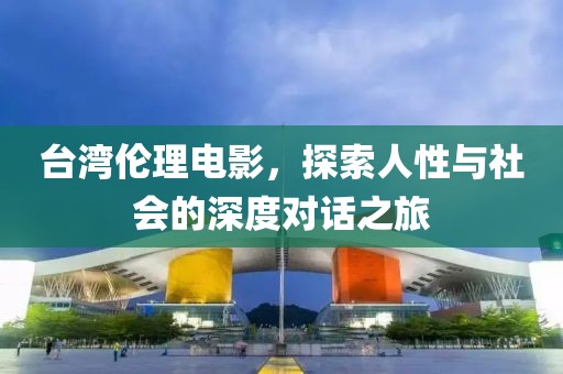 臺(tái)灣倫理電影，探索人性與社會(huì)的深度對(duì)話之旅