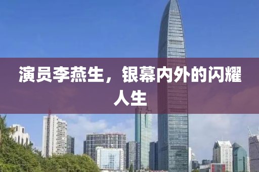 演員李燕生，銀幕內(nèi)外的閃耀人生