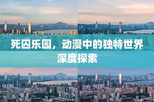 死囚樂(lè)園，動(dòng)漫中的獨(dú)特世界深度探索