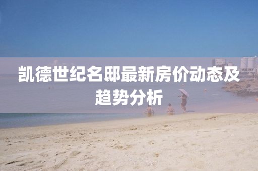凱德世紀(jì)名邸最新房?jī)r(jià)動(dòng)態(tài)及趨勢(shì)分析
