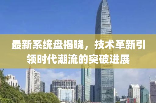 最新系統(tǒng)盤揭曉，技術(shù)革新引領(lǐng)時(shí)代潮流的突破進(jìn)展