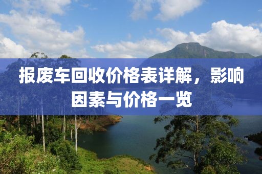 報(bào)廢車回收價(jià)格表詳解，影響因素與價(jià)格一覽