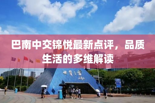 巴南中交錦悅最新點(diǎn)評(píng)，品質(zhì)生活的多維解讀