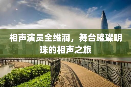 相聲演員全維潤，舞臺(tái)璀璨明珠的相聲之旅