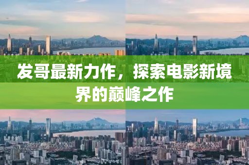 發(fā)哥最新力作，探索電影新境界的巔峰之作