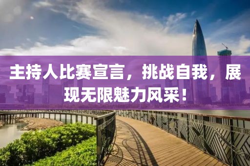 主持人比賽宣言，挑戰(zhàn)自我，展現(xiàn)無限魅力風采！