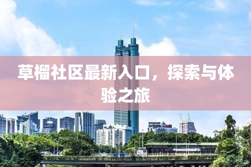 草榴社區(qū)最新入口，探索與體驗之旅