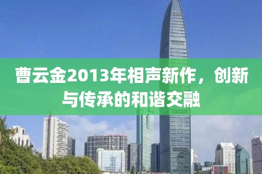 曹云金2013年相聲新作，創(chuàng)新與傳承的和諧交融