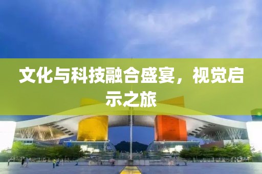 文化與科技融合盛宴，視覺啟示之旅