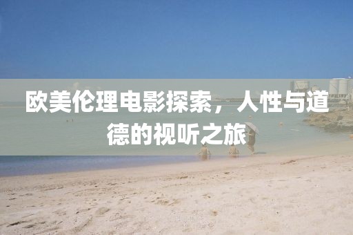 歐美倫理電影探索，人性與道德的視聽之旅