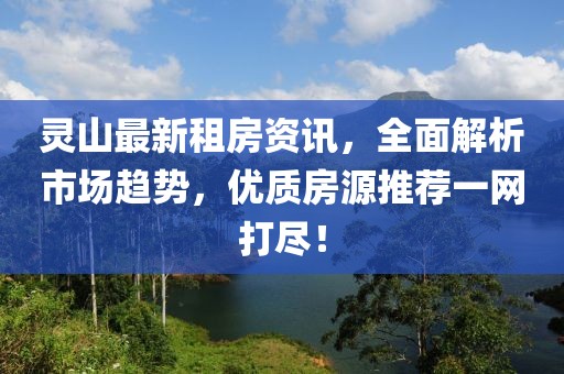 靈山最新租房資訊，全面解析市場(chǎng)趨勢(shì)，優(yōu)質(zhì)房源推薦一網(wǎng)打盡！