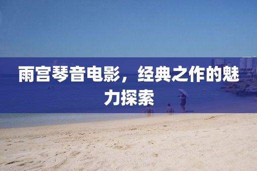 雨宮琴音電影，經(jīng)典之作的魅力探索