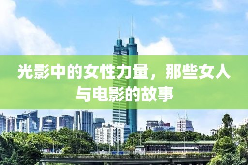 光影中的女性力量，那些女人與電影的故事