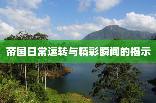 帝國(guó)日常運(yùn)轉(zhuǎn)與精彩瞬間的揭示