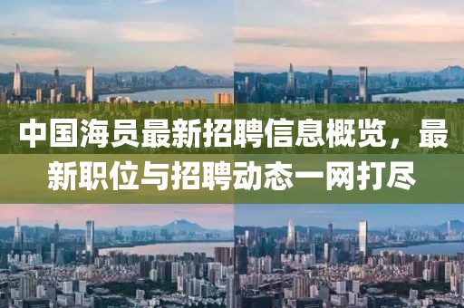 中國(guó)海員最新招聘信息概覽，最新職位與招聘動(dòng)態(tài)一網(wǎng)打盡