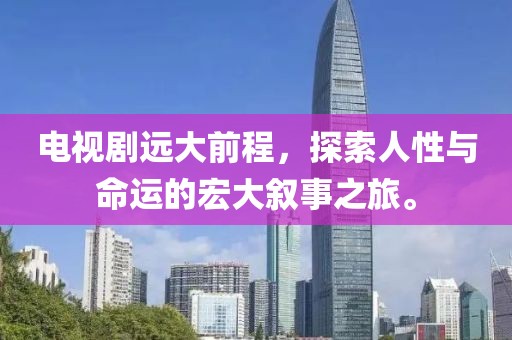 電視劇遠大前程，探索人性與命運的宏大敘事之旅。