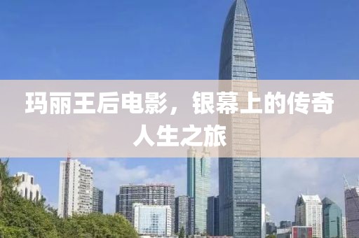 瑪麗王后電影，銀幕上的傳奇人生之旅