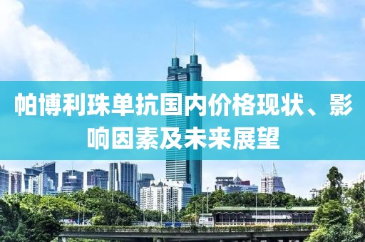 帕博利珠單抗國(guó)內(nèi)價(jià)格現(xiàn)狀、影響因素及未來展望