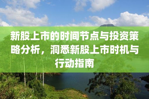 新股上市的時間節(jié)點與投資策略分析，洞悉新股上市時機與行動指南