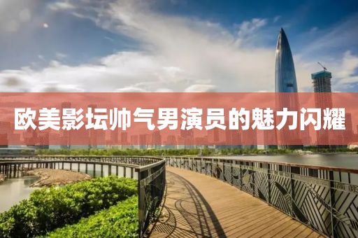 歐美影壇帥氣男演員的魅力閃耀
